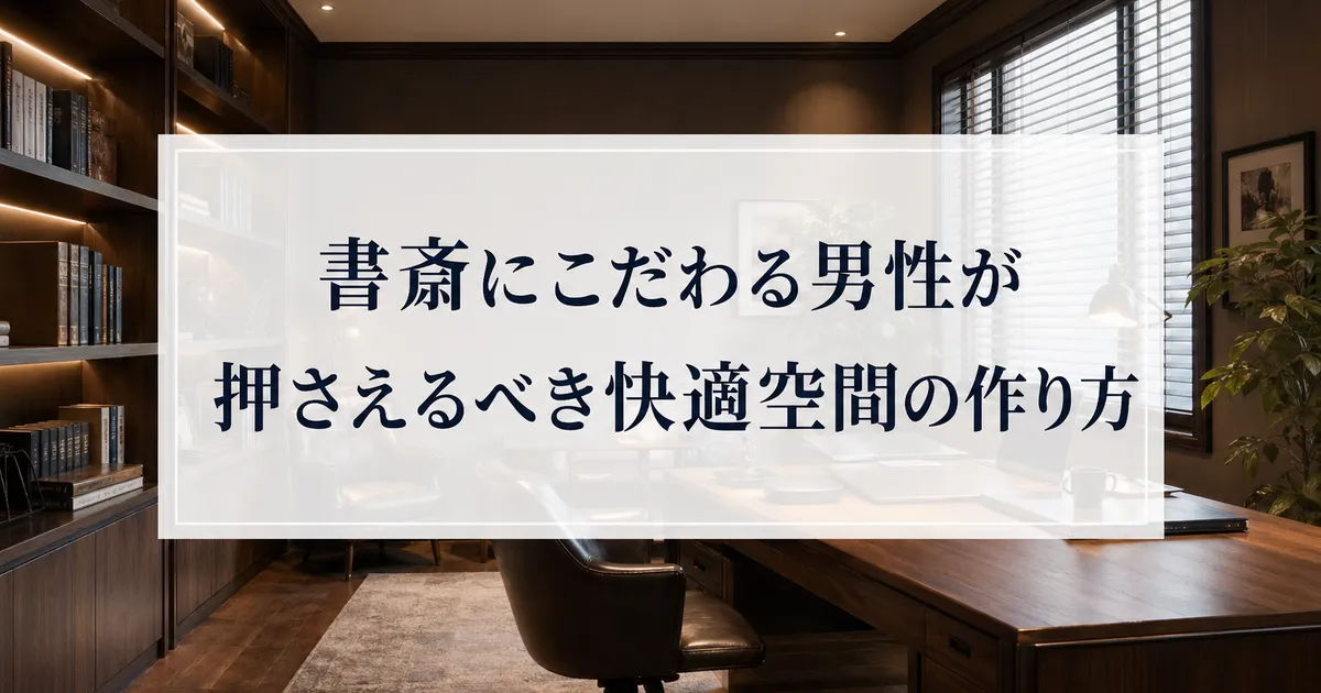 書斎にこだわる男性が押さえるべき快適空間の作り方