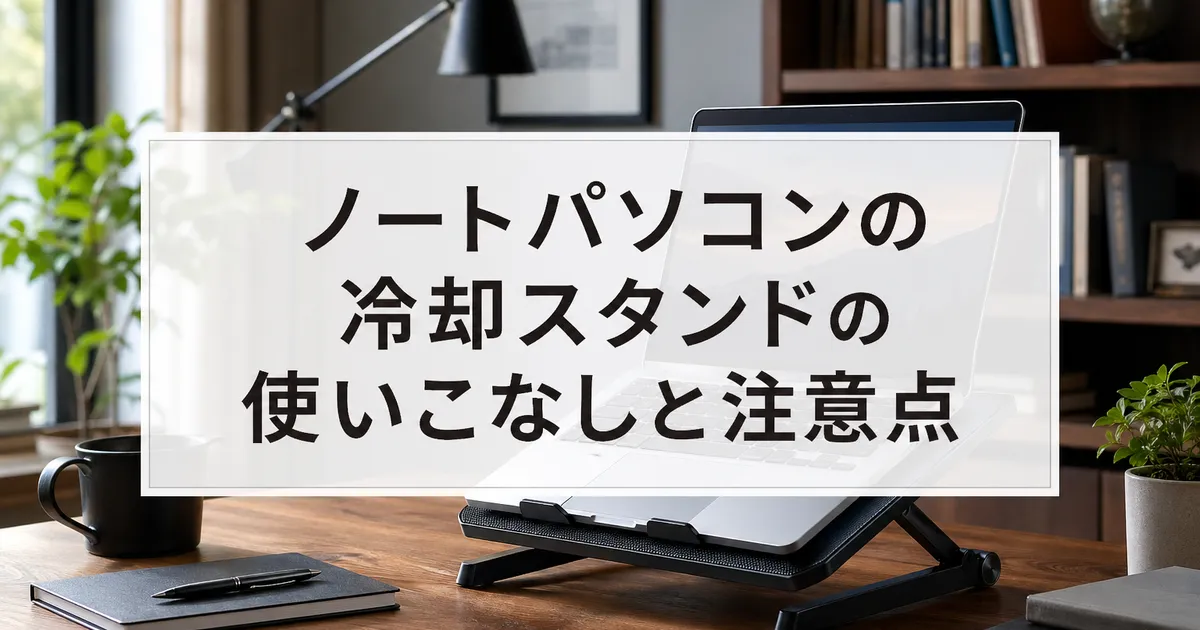 ノートパソコンの冷却スタンドの使いこなしと注意点