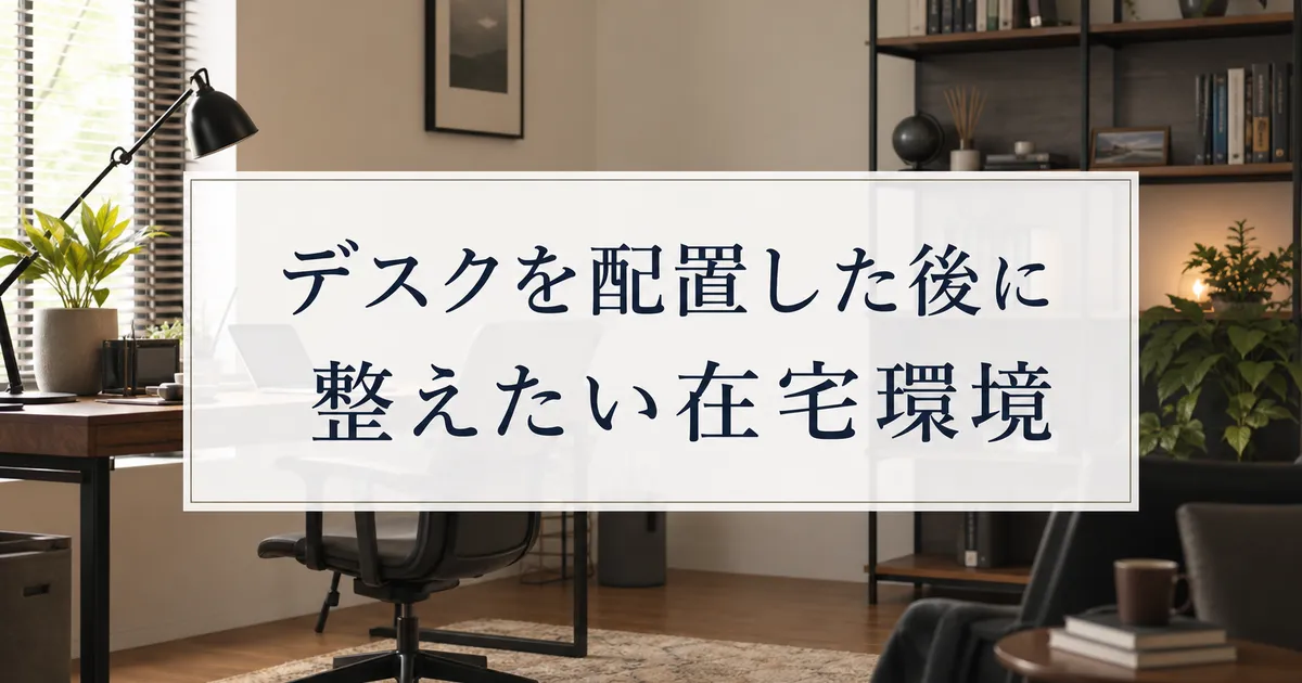 デスクを配置した後に整えたい在宅環境