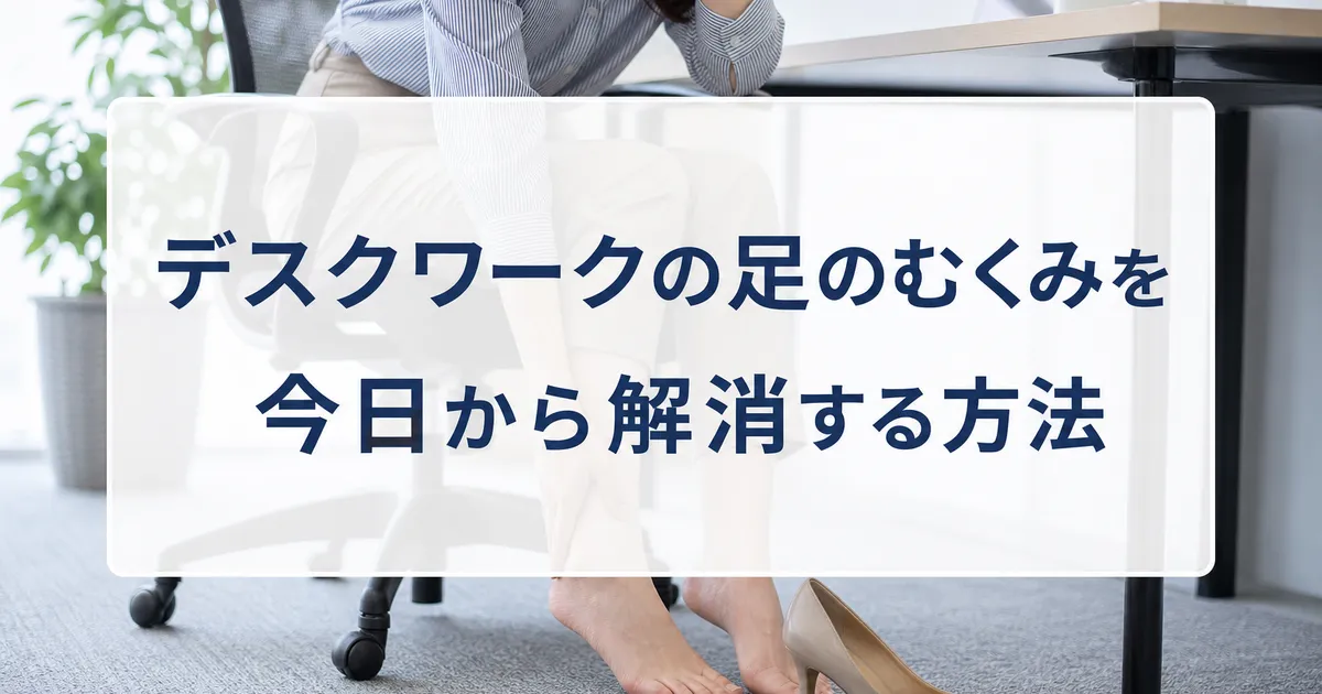 デスクワークの足のむくみを今日から解消する方法