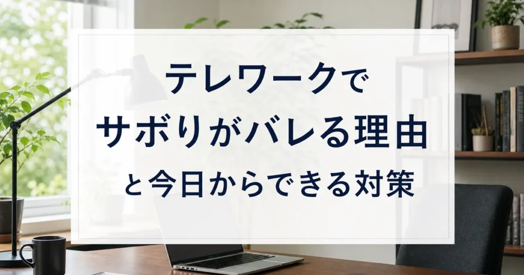 テレワークでサボりがバレる理由と今日からできる対策