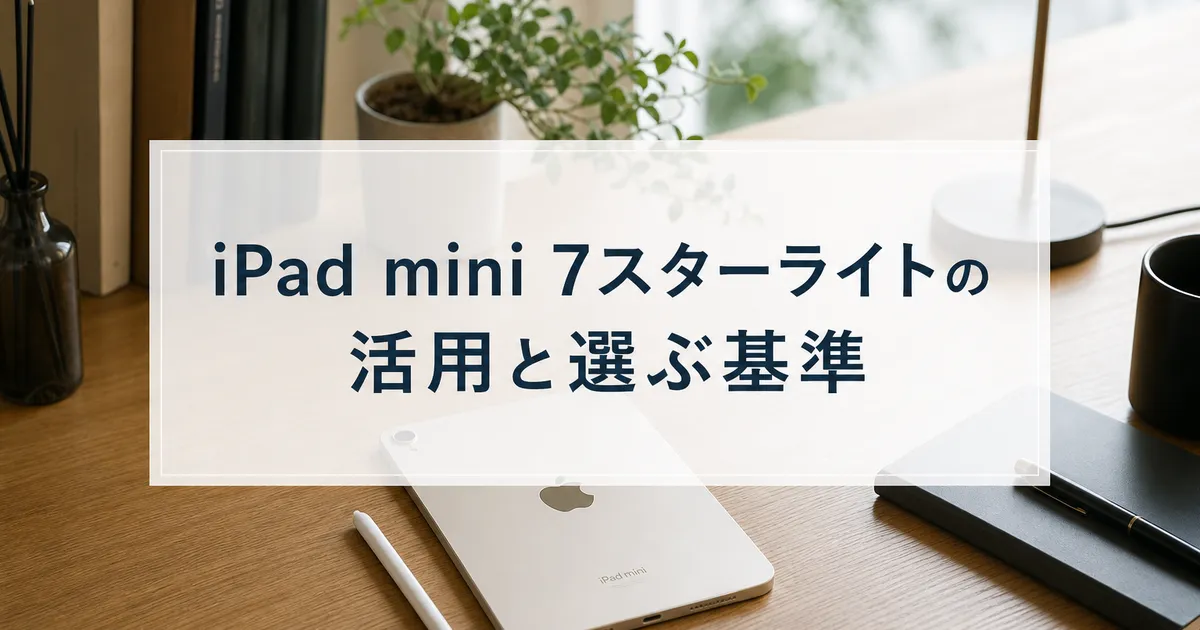 iPad mini 7スターライトの活用と選ぶ基準