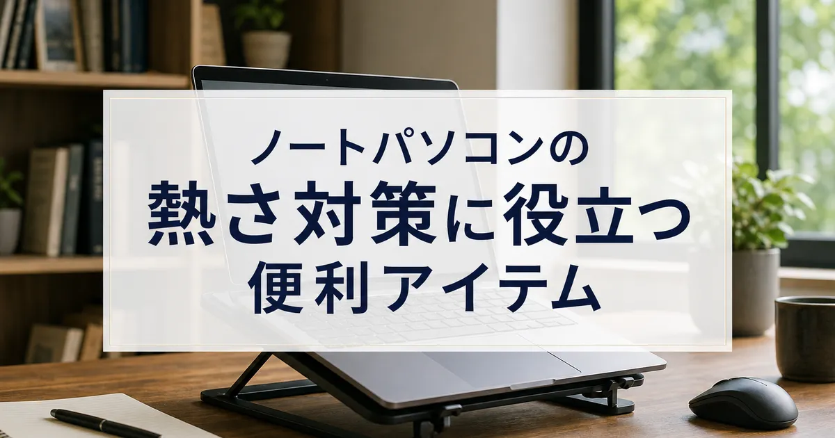 ノートパソコンの熱さ対策に役立つ便利アイテム