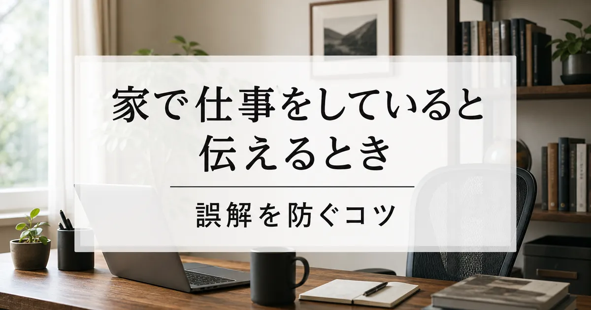 家で仕事をしていると伝えるとき｜誤解を防ぐコツ
