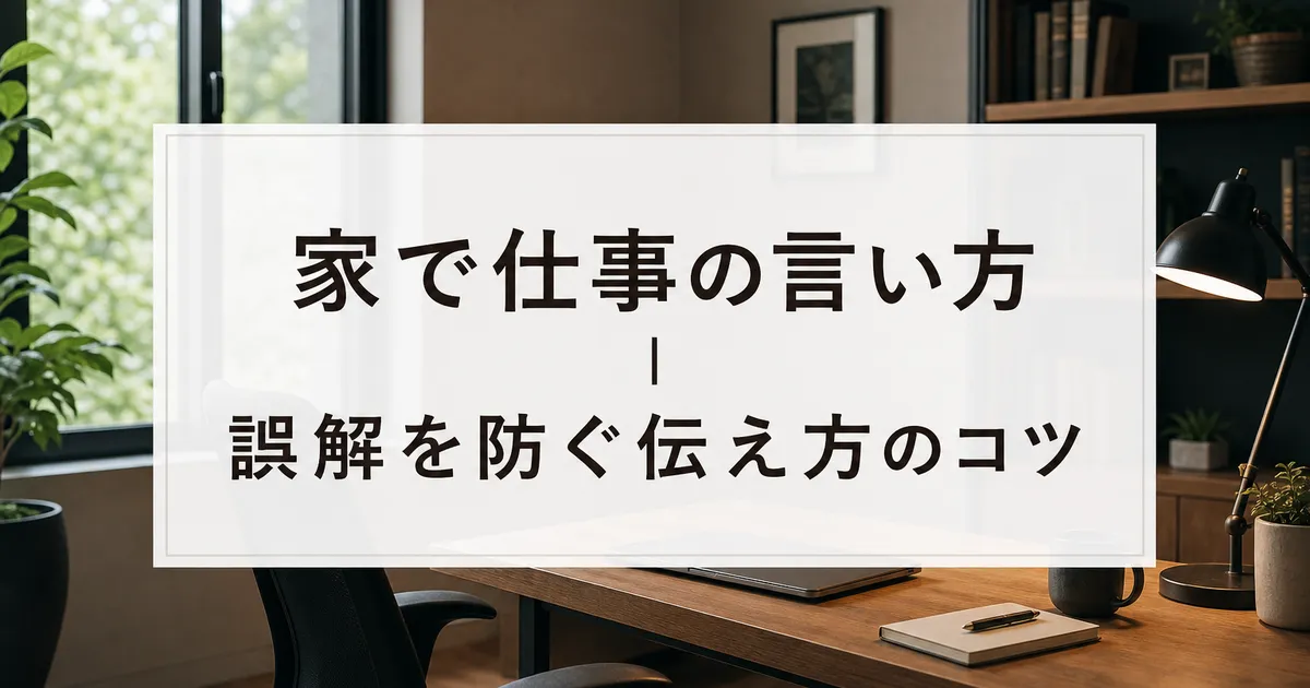 家で仕事の言い方｜誤解を防ぐ伝え方のコツ