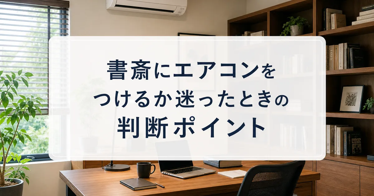 書斎にエアコンをつけるか迷ったときの判断ポイント