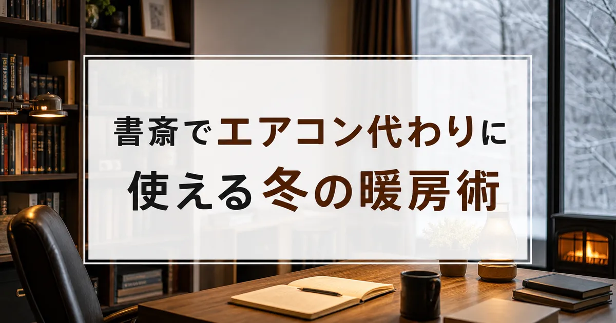 書斎でエアコン代わりに使える冬の暖房術