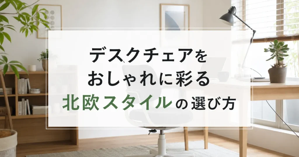 デスクチェアをおしゃれに彩る北欧スタイルの選び方