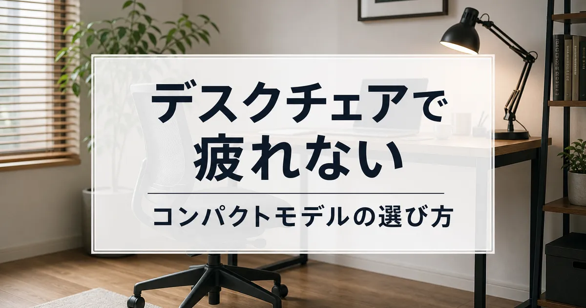デスクチェアで疲れないコンパクトモデルの選び方