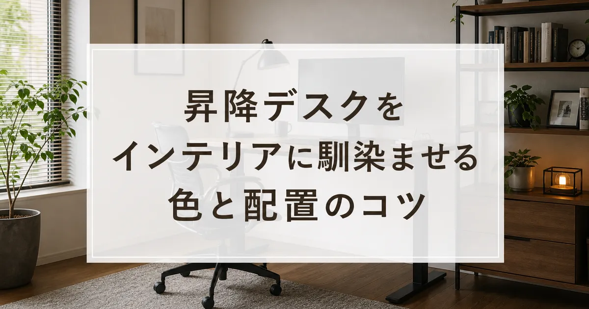 昇降デスクをインテリアに馴染ませる色と配置のコツ