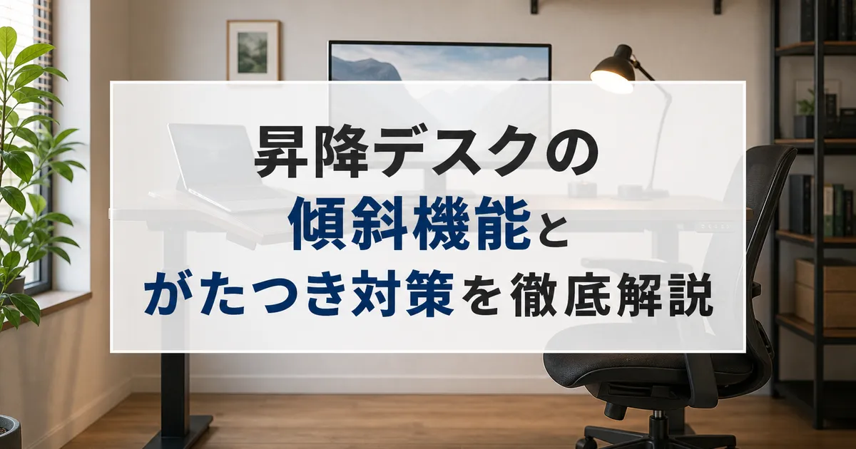 昇降デスクの傾斜機能とがたつき対策を徹底解説