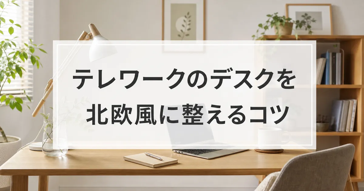 テレワークのデスクを北欧風に整えるコツ