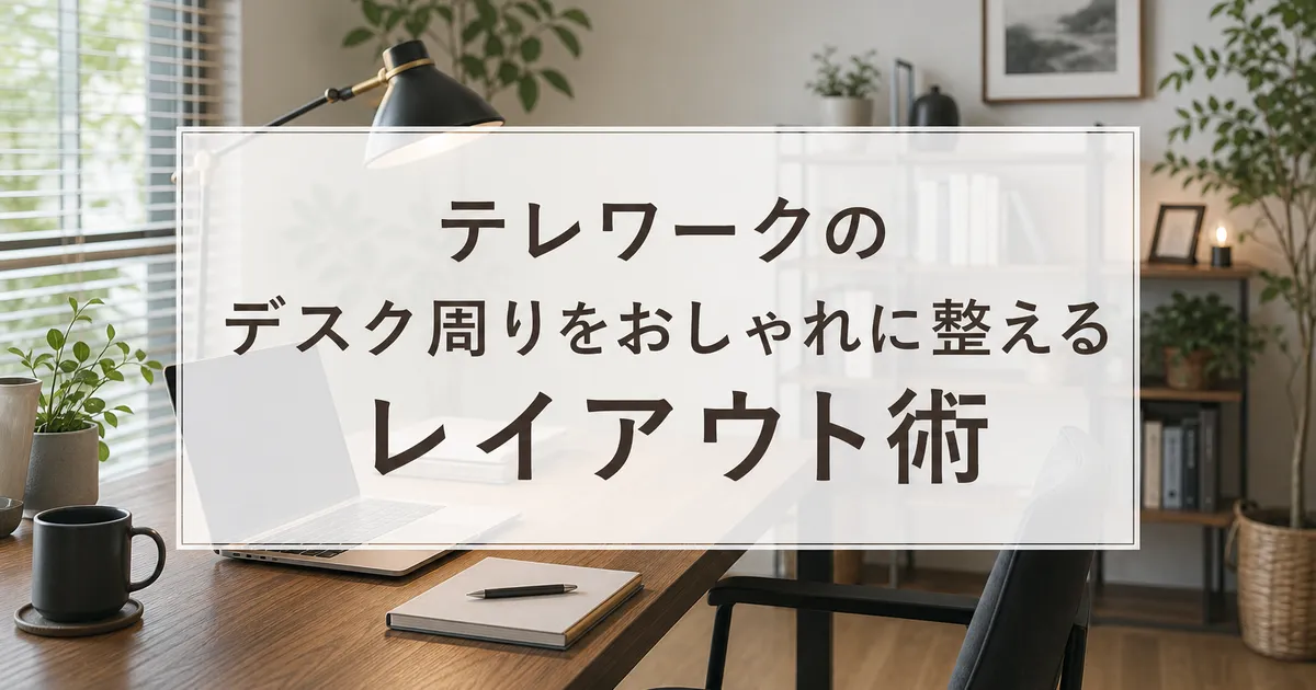 テレワークのデスク周りをおしゃれに整えるレイアウト術