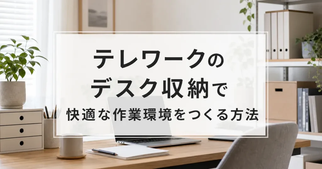 テレワークのデスク収納で快適な作業環境をつくる方法