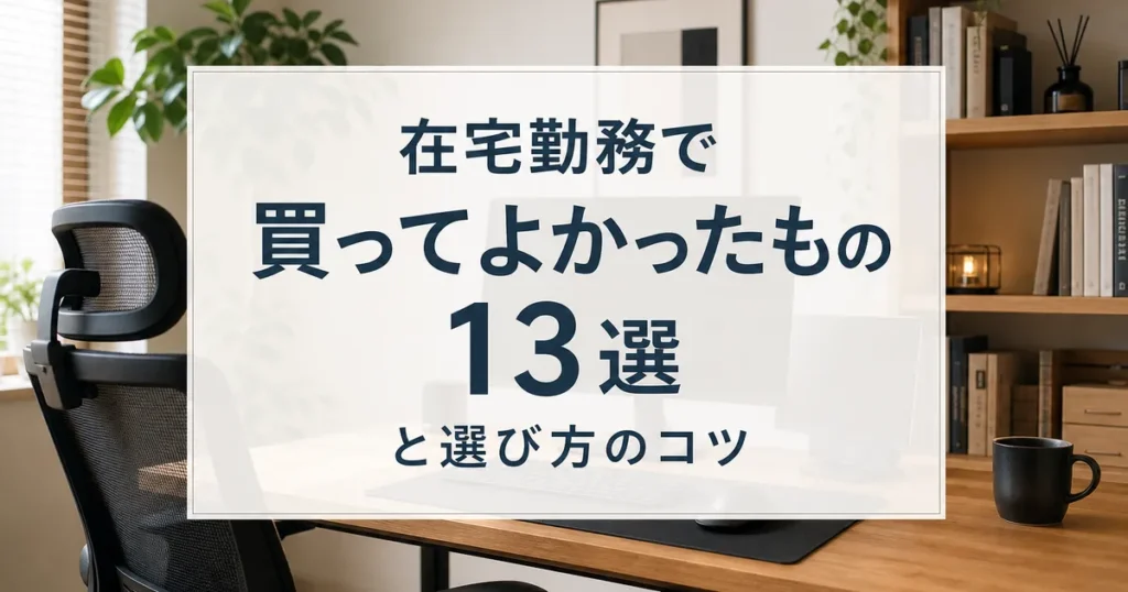 在宅勤務で買ってよかったもの13選と選び方のコツ