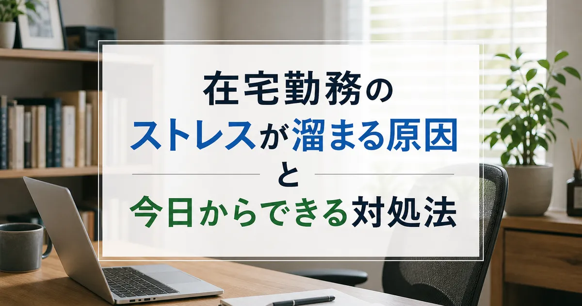 在宅勤務のストレスが溜まる原因と今日からできる対処法