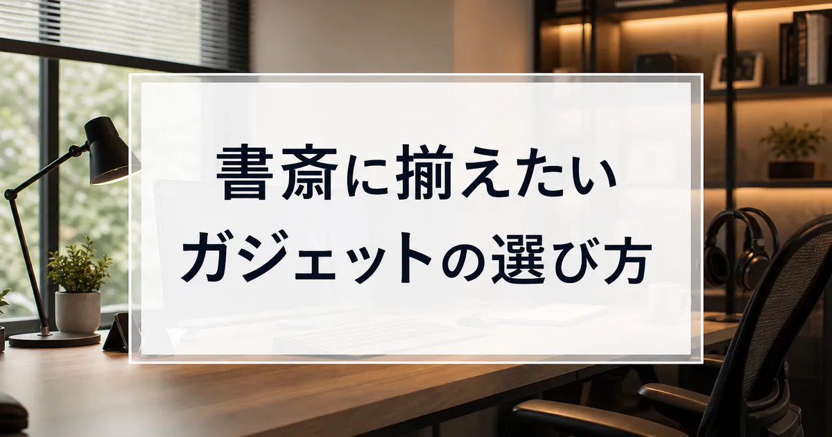 書斎に揃えたいガジェットの選び方