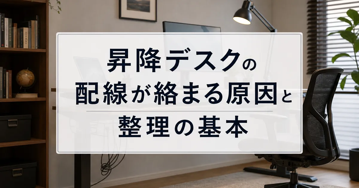 昇降デスクの配線が絡まる原因と整理の基本