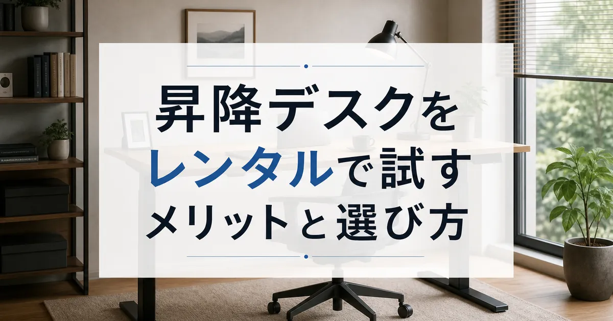 昇降デスクをレンタルで試すメリットと選び方