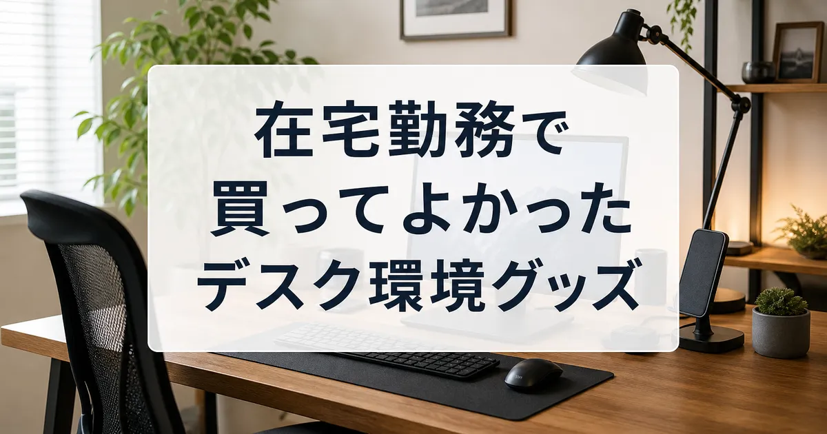 在宅勤務で買ってよかったデスク環境グッズ