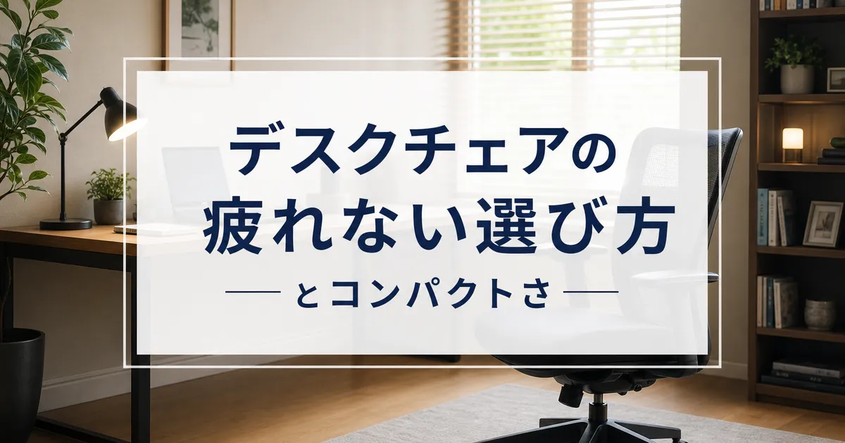 デスクチェアの疲れない選び方とコンパクトさ