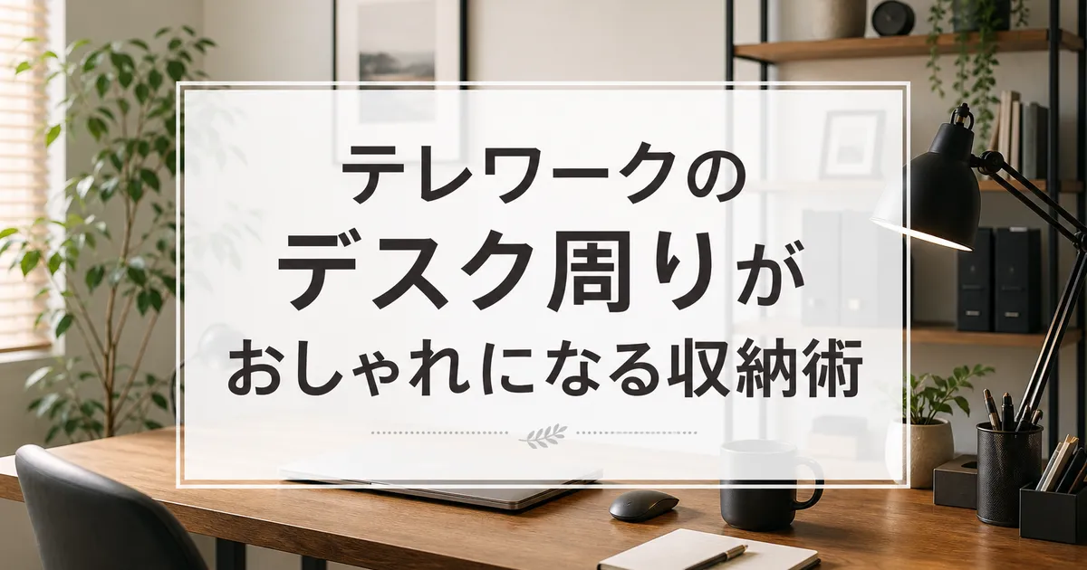 テレワークのデスク周りがおしゃれになる収納術