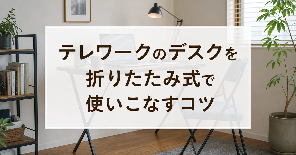 テレワークのデスクを折りたたみ式で使いこなすコツ