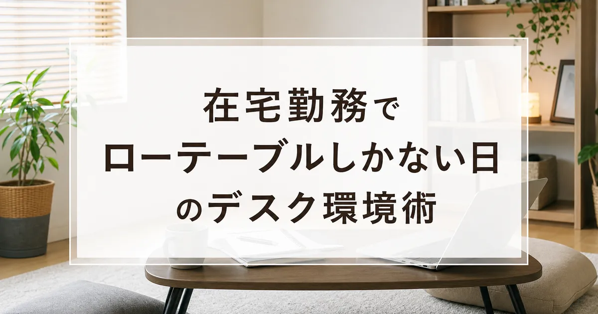 在宅勤務でローテーブルしかない日のデスク環境術