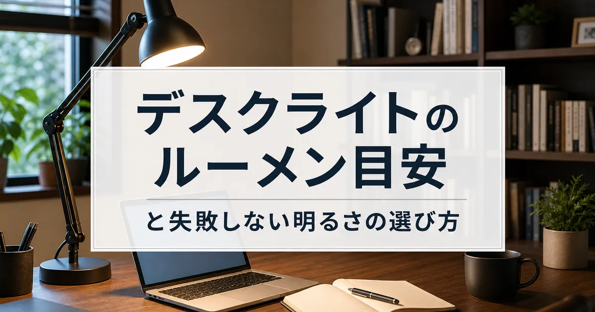 デスクライトのルーメン目安と失敗しない明るさの選び方