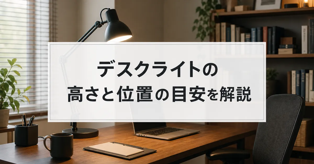 デスクライトの高さと位置の目安を解説