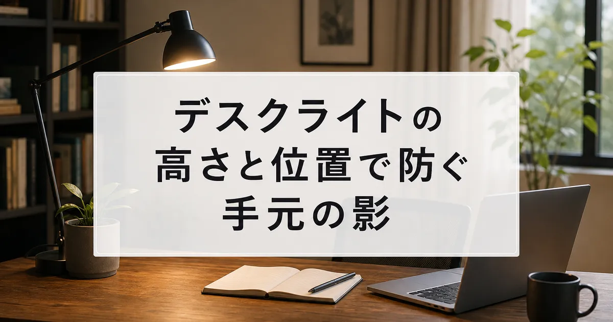 デスクライトの高さと位置で防ぐ手元の影