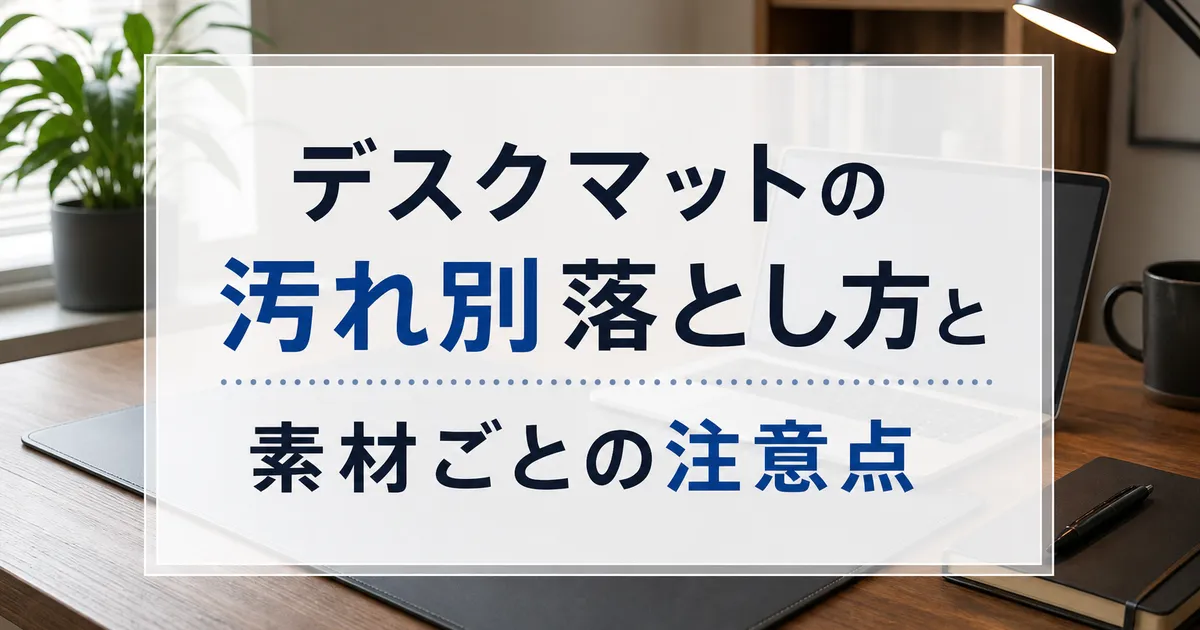 デスクマットの汚れ別落とし方と素材ごとの注意点